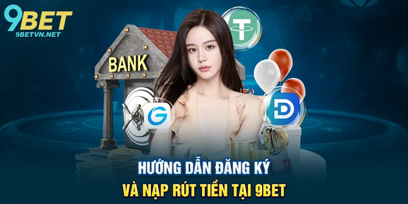 Hướng Dẫn Đăng Ký Và Nạp Rút Tiền Tại 9BET