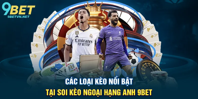Các Loại Kèo Nổi Bật Tại Soi Kèo Ngoại Hạng Anh 9BET