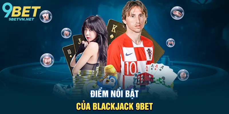Điểm nổi bật của Blackjack 9BET