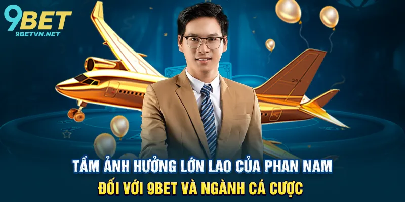 Tầm Ảnh Hưởng Lớn Lao Của Phan Nam Đối Với 9BET Và Ngành Cá Cược