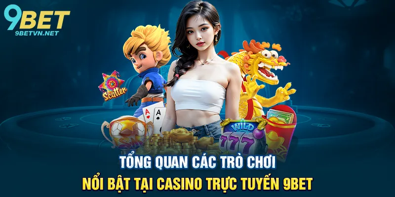 Tổng quan các trò chơi nổi bật tại Casino trực tuyến 9BET