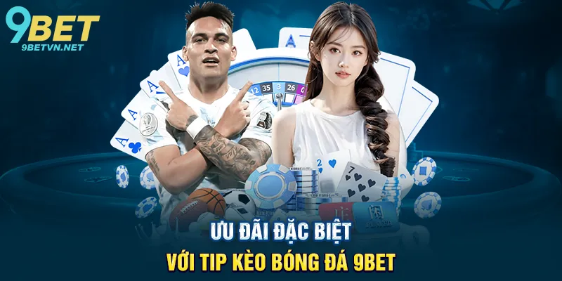 Ưu Đãi Đặc Biệt Với Tip Kèo Bóng Đá 9BET