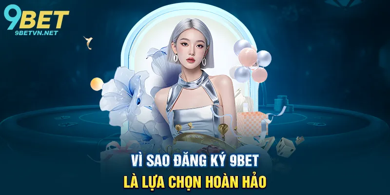 Vì Sao Đăng Ký 9BET Là Lựa Chọn Hoàn Hảo